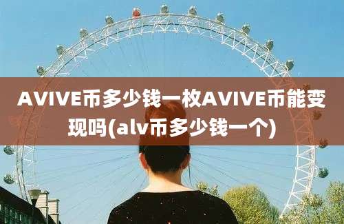 AVIVE币多少钱一枚AVIVE币能变现吗(alv币多少钱一个)