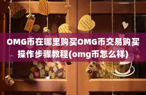 OMG币在哪里购买OMG币交易购买操作步骤教程(omg币怎么样)