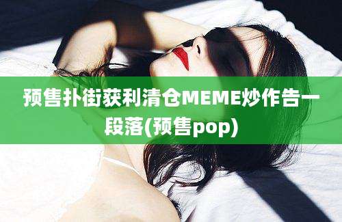 预售扑街获利清仓MEME炒作告一段落(预售pop)