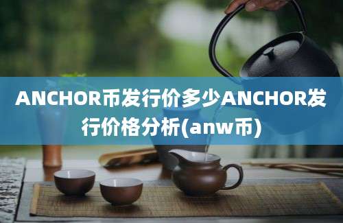 ANCHOR币发行价多少ANCHOR发行价格分析(anw币)