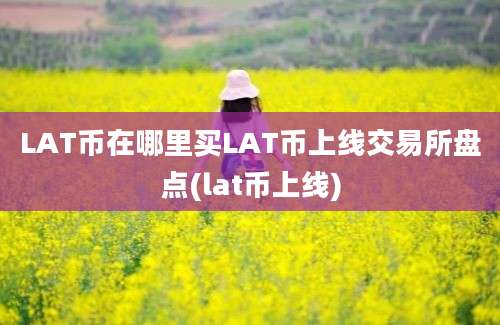 LAT币在哪里买LAT币上线交易所盘点(lat币上线)