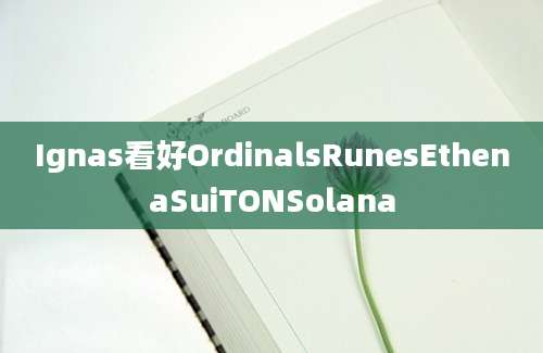 Ignas看好OrdinalsRunesEthenaSuiTONSolana