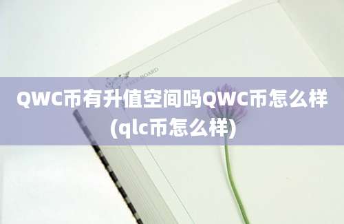 QWC币有升值空间吗QWC币怎么样(qlc币怎么样)