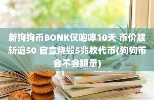 新狗狗币BONK仅咆哮10天 币价腰斩逾50 官宣烧毁5兆枚代币(狗狗币会不会限量)