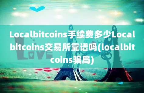 Localbitcoins手续费多少Localbitcoins交易所靠谱吗(localbitcoins骗局)