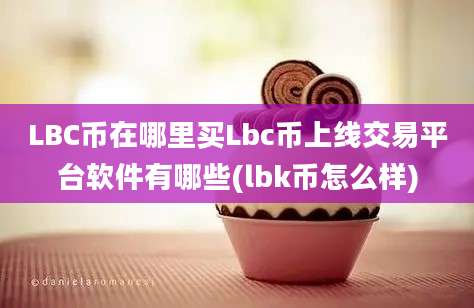 LBC币在哪里买Lbc币上线交易平台软件有哪些(lbk币怎么样)