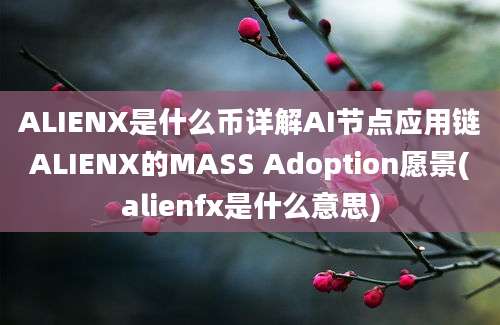 ALIENX是什么币详解AI节点应用链ALIENX的MASS Adoption愿景(alienfx是什么意思)