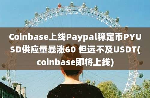 Coinbase上线Paypal稳定币PYUSD供应量暴涨60 但远不及USDT(coinbase即将上线)