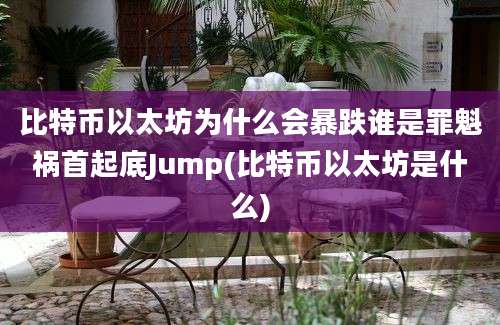 比特币以太坊为什么会暴跌谁是罪魁祸首起底Jump(比特币以太坊是什么)