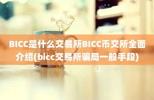 BICC是什么交易所BICC币交所全面介绍(bicc交易所骗局一般手段)