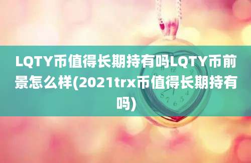 LQTY币值得长期持有吗LQTY币前景怎么样(2021trx币值得长期持有吗)