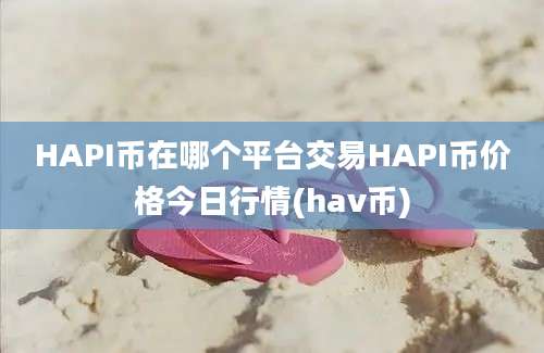 HAPI币在哪个平台交易HAPI币价格今日行情(hav币)