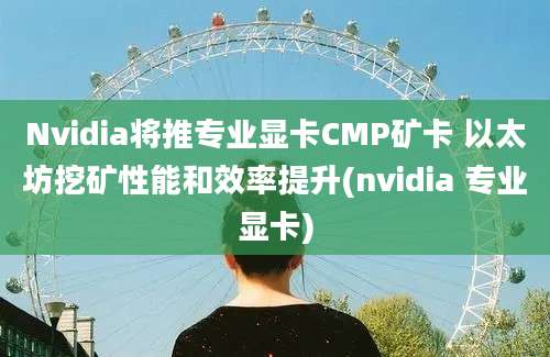 Nvidia将推专业显卡CMP矿卡 以太坊挖矿性能和效率提升(nvidia 专业显卡)