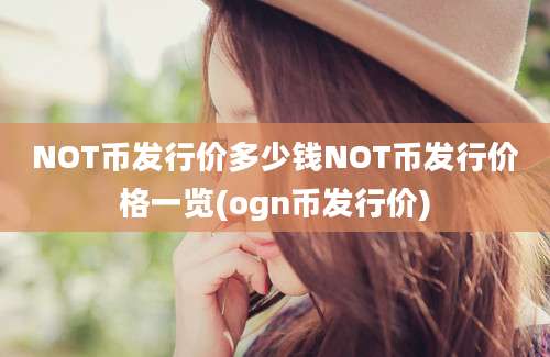 NOT币发行价多少钱NOT币发行价格一览(ogn币发行价)