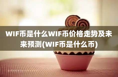 WIF币是什么WIF币价格走势及未来预测(WIF币是什么币)