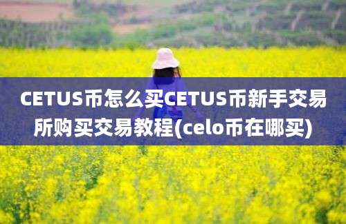 CETUS币怎么买CETUS币新手交易所购买交易教程(celo币在哪买)