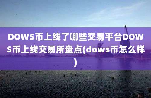 DOWS币上线了哪些交易平台DOWS币上线交易所盘点(dows币怎么样)