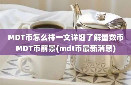 MDT币怎么样一文详细了解量数币MDT币前景(mdt币最新消息)