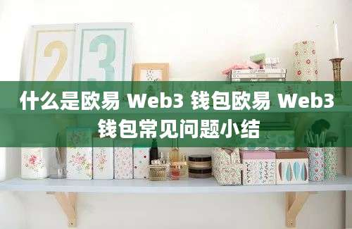 什么是欧易 Web3 钱包欧易 Web3 钱包常见问题小结