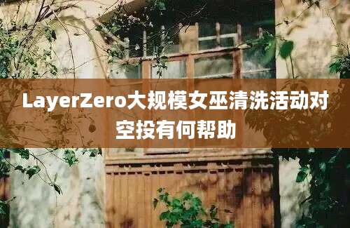 LayerZero大规模女巫清洗活动对空投有何帮助