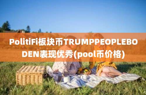 PolitiFi板块币TRUMPPEOPLEBODEN表现优秀(pool币价格)