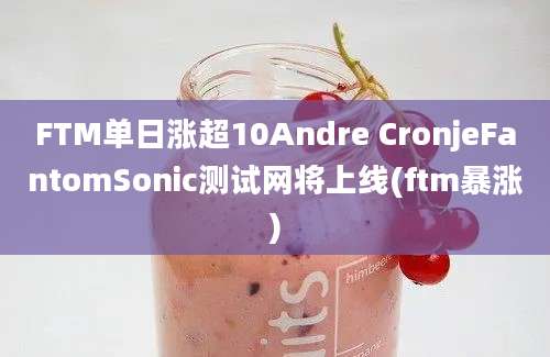 FTM单日涨超10Andre CronjeFantomSonic测试网将上线(ftm暴涨)