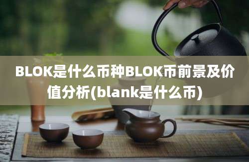 BLOK是什么币种BLOK币前景及价值分析(blank是什么币)