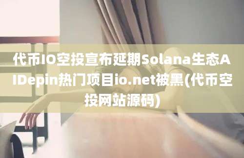 代币IO空投宣布延期Solana生态AIDepin热门项目io.net被黑(代币空投网站源码)