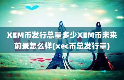 XEM币发行总量多少XEM币未来前景怎么样(xec币总发行量)