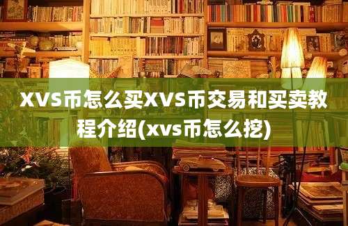 XVS币怎么买XVS币交易和买卖教程介绍(xvs币怎么挖)