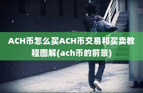 ACH币怎么买ACH币交易和买卖教程图解(ach币的前景)