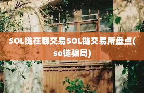 SOL链在哪交易SOL链交易所盘点(so链骗局)