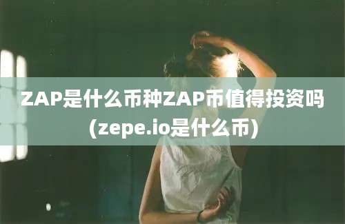 ZAP是什么币种ZAP币值得投资吗(zepe.io是什么币)