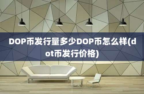 DOP币发行量多少DOP币怎么样(dot币发行价格)