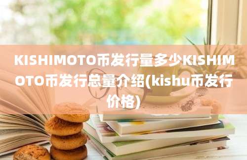 KISHIMOTO币发行量多少KISHIMOTO币发行总量介绍(kishu币发行价格)