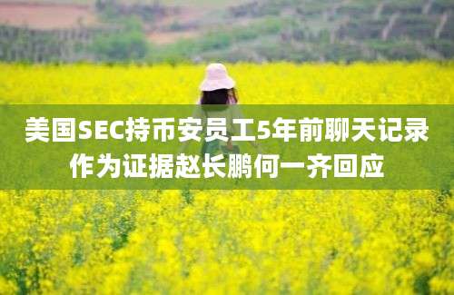 美国SEC持币安员工5年前聊天记录作为证据赵长鹏何一齐回应