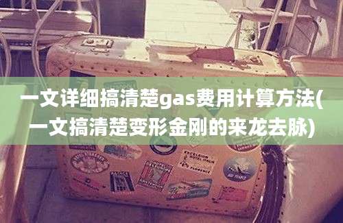 一文详细搞清楚gas费用计算方法(一文搞清楚变形金刚的来龙去脉)