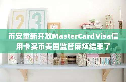 币安重新开放MasterCardVisa信用卡买币美国监管麻烦结束了