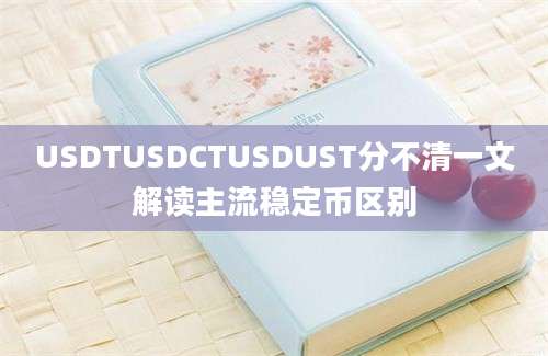 USDTUSDCTUSDUST分不清一文解读主流稳定币区别