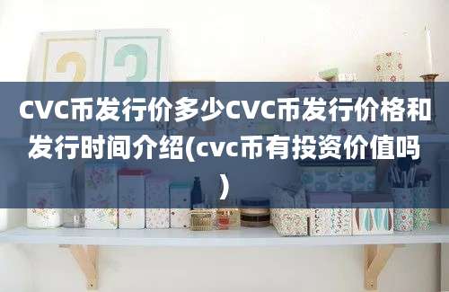 CVC币发行价多少CVC币发行价格和发行时间介绍(cvc币有投资价值吗)