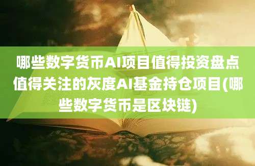 哪些数字货币AI项目值得投资盘点值得关注的灰度AI基金持仓项目(哪些数字货币是区块链)