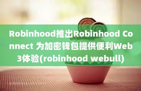 Robinhood推出Robinhood Connect 为加密钱包提供便利Web3体验(robinhood webull)