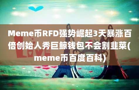 Meme币RFD强势崛起3天暴涨百倍创始人秀巨鲸钱包不会割韭菜(meme币百度百科)