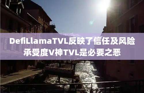 DefiLlamaTVL反映了信任及风险承受度V神TVL是必要之恶