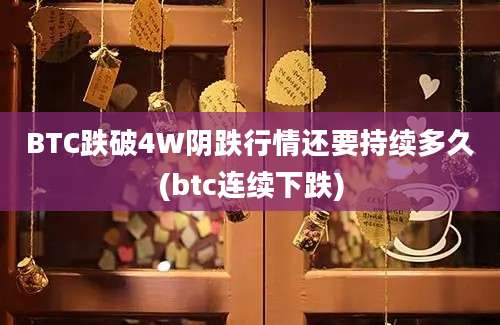 BTC跌破4W阴跌行情还要持续多久(btc连续下跌)