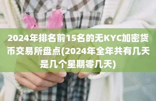 2024年排名前15名的无KYC加密货币交易所盘点(2024年全年共有几天是几个星期零几天)