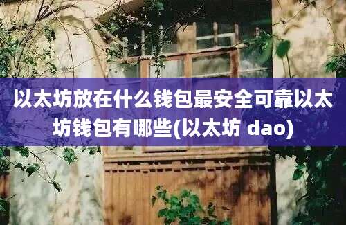 以太坊放在什么钱包最安全可靠以太坊钱包有哪些(以太坊 dao)