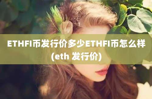 ETHFI币发行价多少ETHFI币怎么样(eth 发行价)