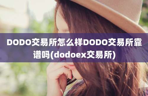 DODO交易所怎么样DODO交易所靠谱吗(dodoex交易所)