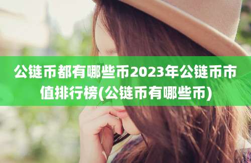 公链币都有哪些币2023年公链币市值排行榜(公链币有哪些币)